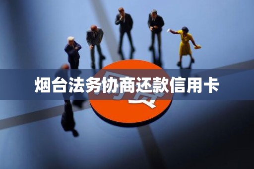 烟台法务协商还款信用卡