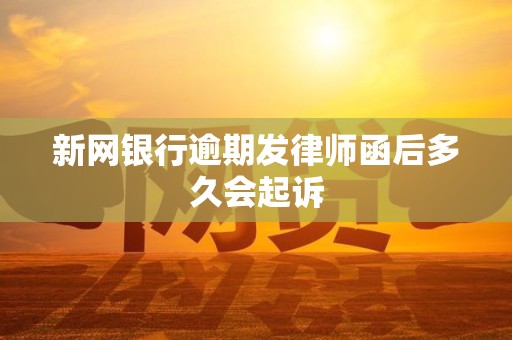 新网银行逾期发律师函后多久会起诉