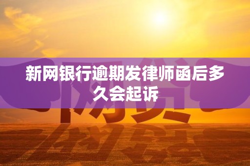 新网银行逾期发律师函后多久会起诉