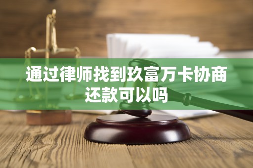 通过律师找到玖富万卡协商还款可以吗