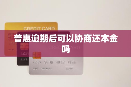 普惠逾期后可以协商还本金吗