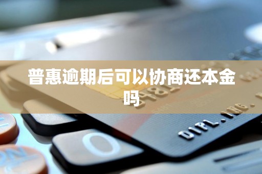 普惠逾期后可以协商还本金吗