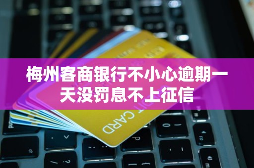 梅州客商银行不小心逾期一天没罚息不上征信