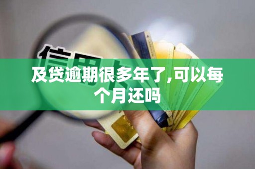 及贷逾期很多年了,可以每个月还吗