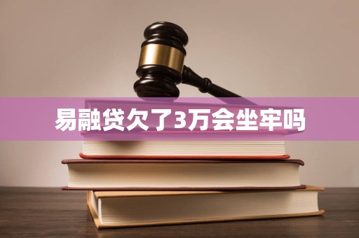 易融贷欠了3万会坐牢吗