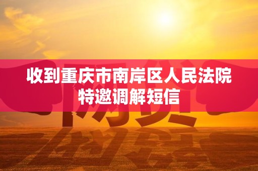 收到重庆市南岸区人民法院特邀调解短信