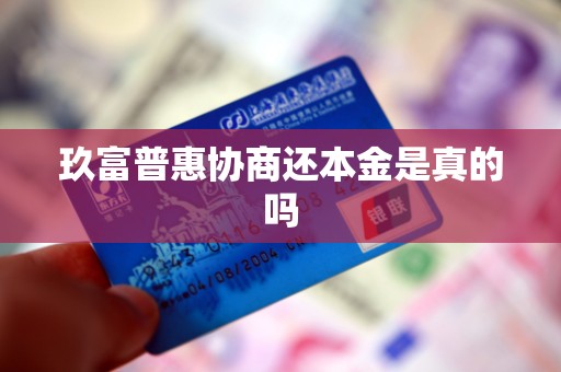 玖富普惠协商还本金是真的吗