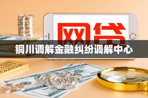 铜川调解金融纠纷调解中心