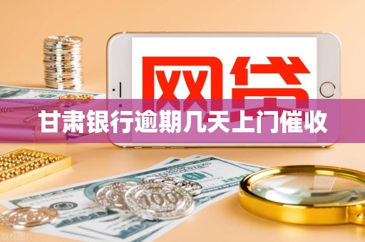 甘肃银行逾期几天上门催收