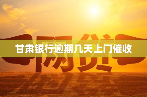 甘肃银行逾期几天上门催收