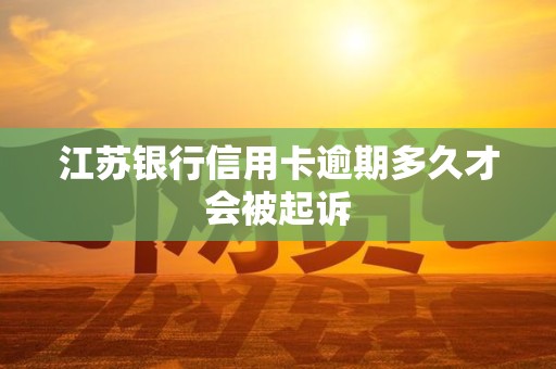 江苏银行信用卡逾期多久才会被起诉