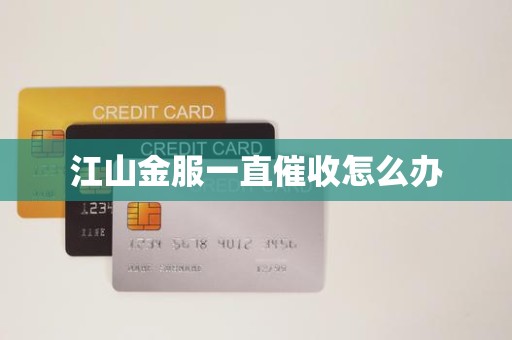 江山金服一直催收怎么办