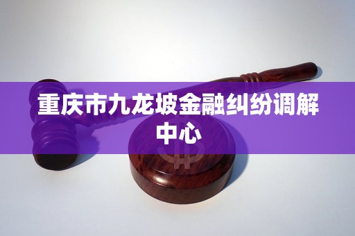 重庆市九龙坡金融纠纷调解中心