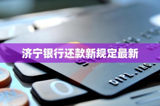 济宁银行还款新规定最新
