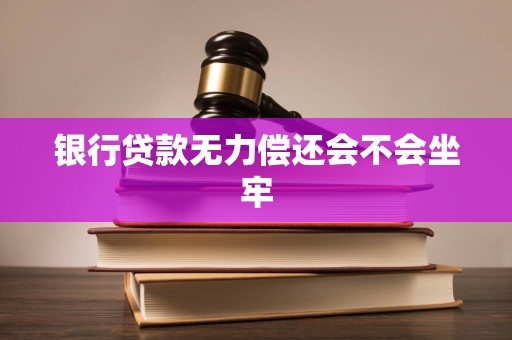 银行贷款无力偿还会不会坐牢