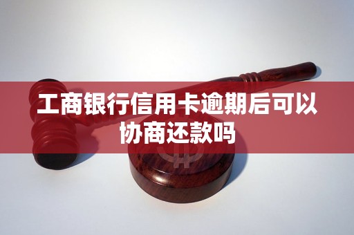 工商银行信用卡逾期后可以协商还款吗
