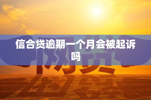 信合贷逾期一个月会被起诉吗