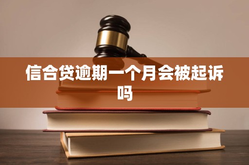信合贷逾期一个月会被起诉吗