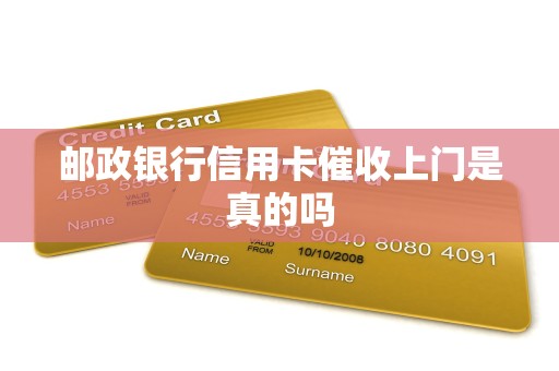 邮政银行信用卡催收上门是真的吗