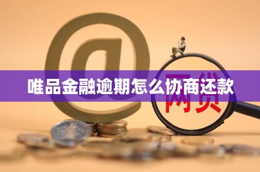 唯品金融逾期怎么协商还款