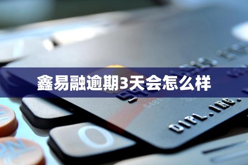 鑫易融逾期3天会怎么样