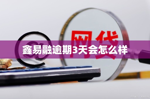 鑫易融逾期3天会怎么样