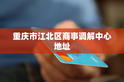 重庆市江北区商事调解中心地址