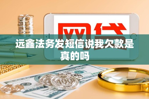 远鑫法务发短信说我欠款是真的吗