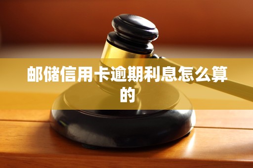 邮储信用卡逾期利息怎么算的