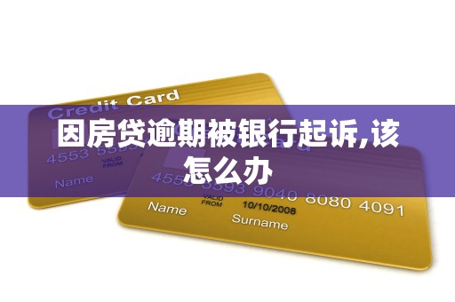 因房贷逾期被银行起诉,该怎么办