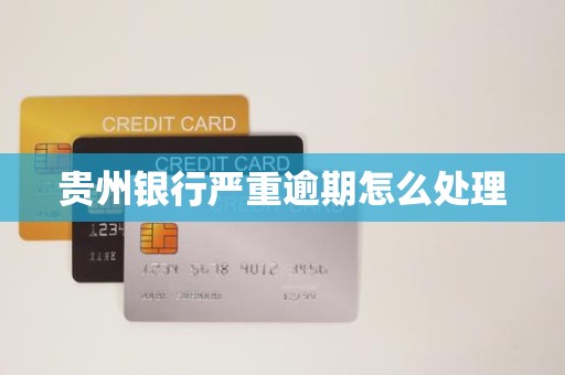 贵州银行严重逾期怎么处理