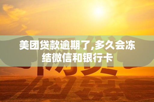 美团贷款逾期了,多久会冻结微信和银行卡