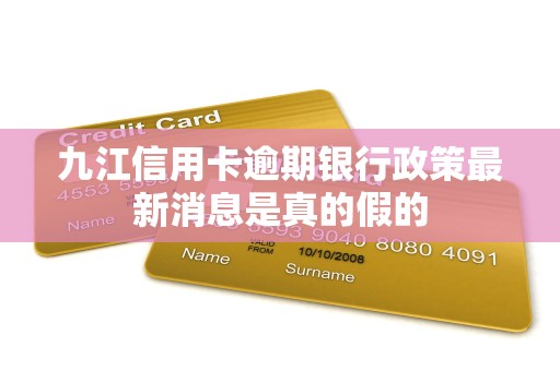 九江信用卡逾期银行政策最新消息是真的假的
