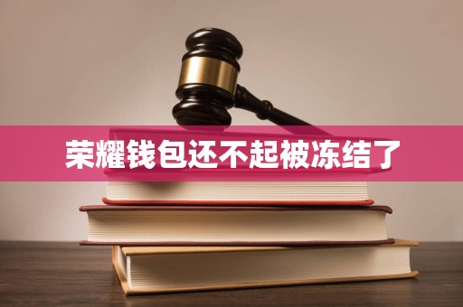 荣耀钱包还不起被冻结了