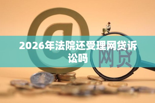 2026年法院还受理网贷诉讼吗