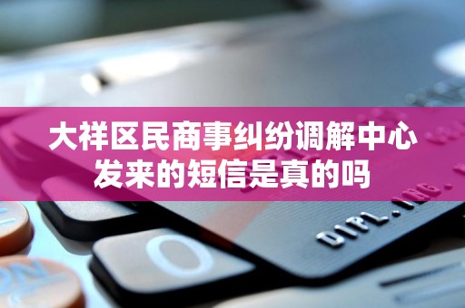 大祥区民商事纠纷调解中心发来的短信是真的吗