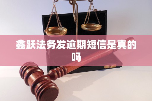 鑫跃法务发逾期短信是真的吗