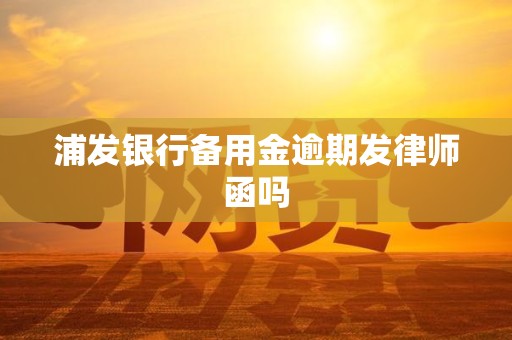 浦发银行备用金逾期发律师函吗
