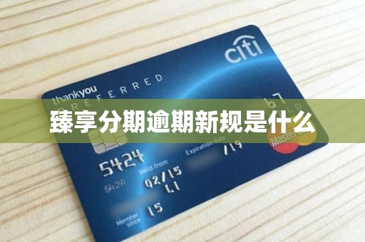 臻享分期逾期新规是什么