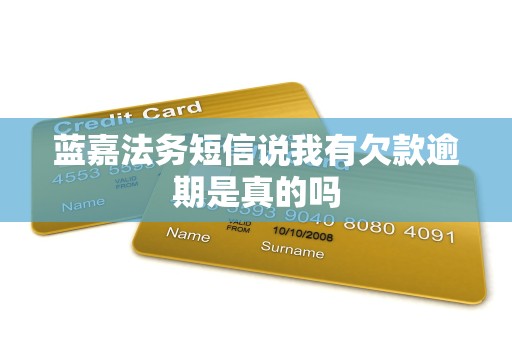 蓝嘉法务短信说我有欠款逾期是真的吗