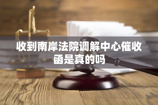 收到南岸法院调解中心催收函是真的吗