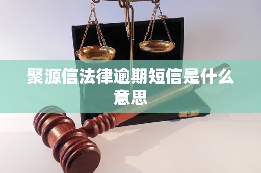 聚源信法律逾期短信是什么意思