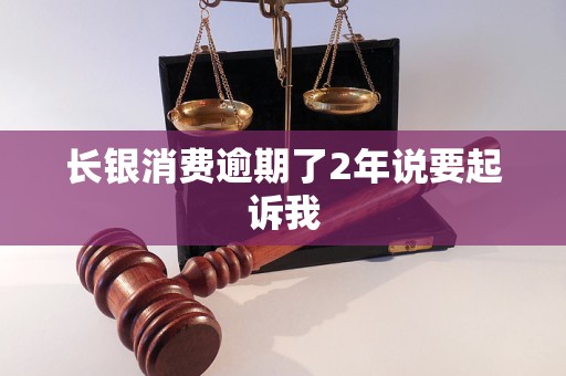 长银消费逾期了2年说要起诉我