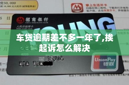 车贷逾期差不多一年了,挨起诉怎么解决