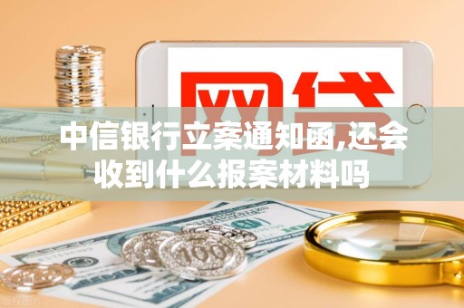 中信银行立案通知函,还会收到什么报案材料吗