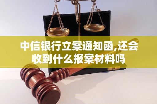 中信银行立案通知函,还会收到什么报案材料吗