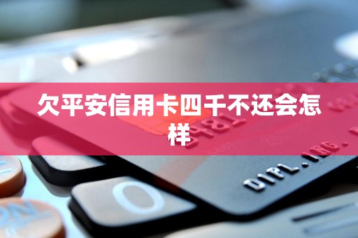 欠平安信用卡四千不还会怎样