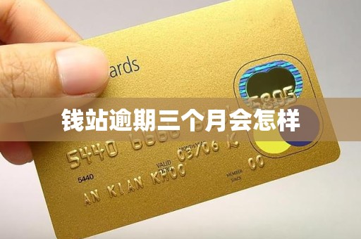 钱站逾期三个月会怎样